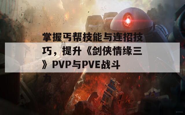 掌握丐帮技能与连招技巧，提升《剑侠情缘三》PVP与PVE战斗力