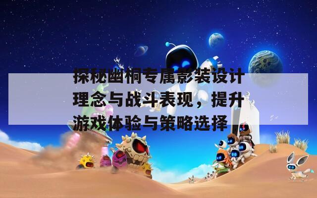 探秘幽桐专属影装设计理念与战斗表现，提升游戏体验与策略选择  第1张