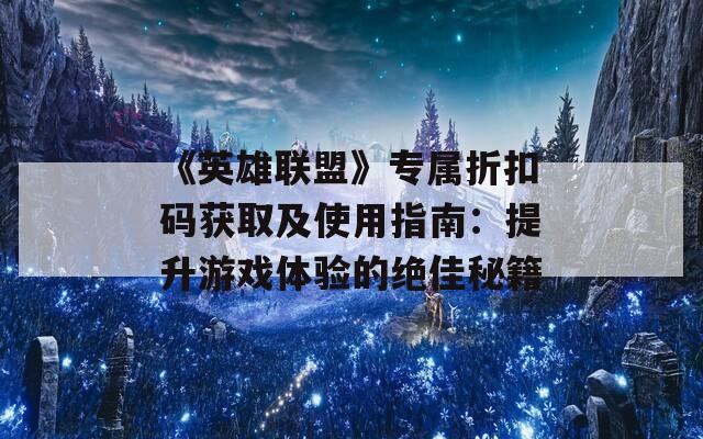 《英雄联盟》专属折扣码获取及使用指南：提升游戏体验的绝佳秘籍