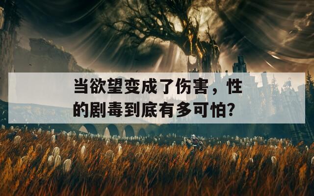 当欲望变成了伤害，性的剧毒到底有多可怕？  第1张