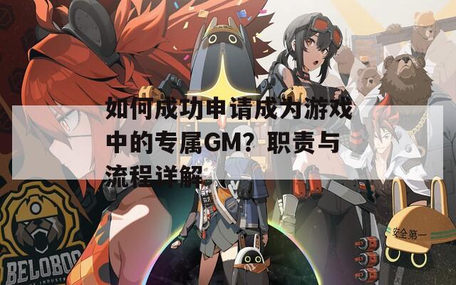 如何成功申请成为游戏中的专属GM？职责与流程详解  第1张