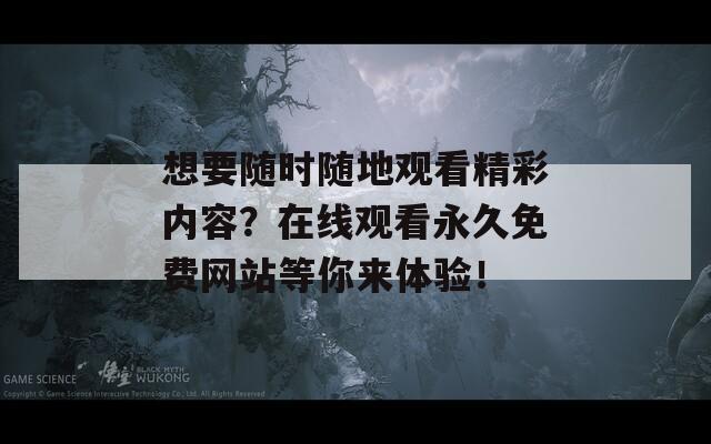 想要随时随地观看精彩内容？在线观看永久免费网站等你来体验！