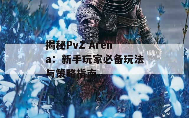 揭秘PvZ Arena：新手玩家必备玩法与策略指南  第1张