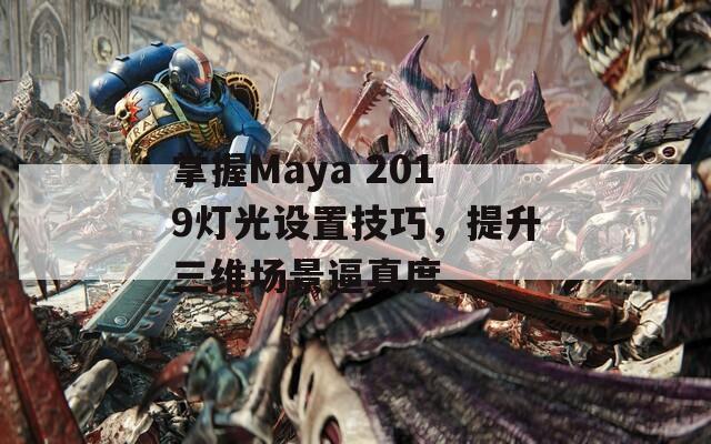 掌握Maya 2019灯光设置技巧，提升三维场景逼真度  第1张