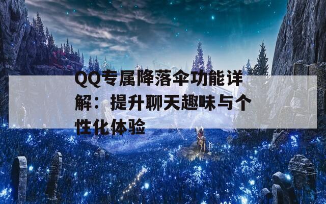 QQ专属降落伞功能详解：提升聊天趣味与个性化体验  第1张