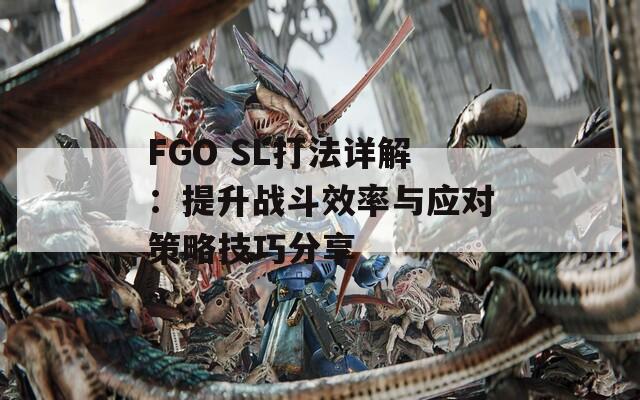 FGO SL打法详解：提升战斗效率与应对策略技巧分享