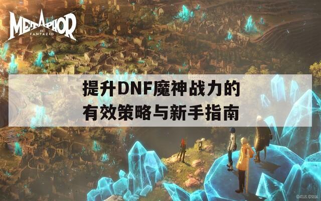 提升DNF魔神战力的有效策略与新手指南