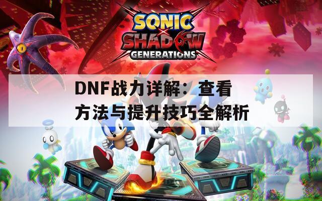 DNF战力详解：查看方法与提升技巧全解析