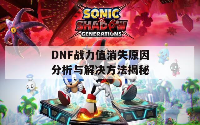 DNF战力值消失原因分析与解决方法揭秘