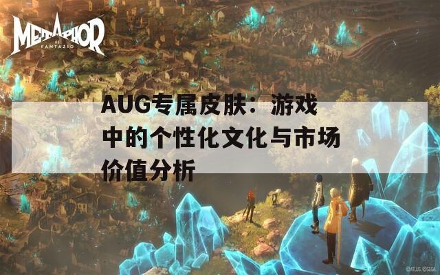 AUG专属皮肤：游戏中的个性化文化与市场价值分析  第1张