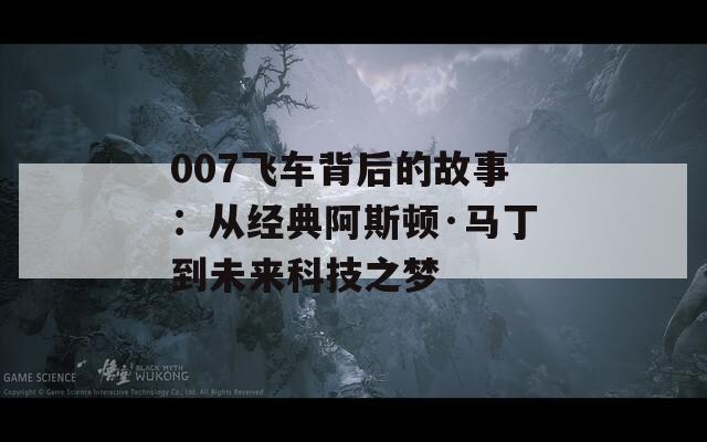 007飞车背后的故事：从经典阿斯顿·马丁到未来科技之梦  第1张