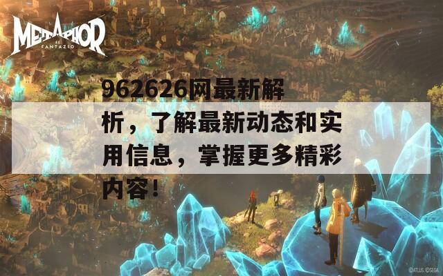 962626网最新解析，了解最新动态和实用信息，掌握更多精彩内容！