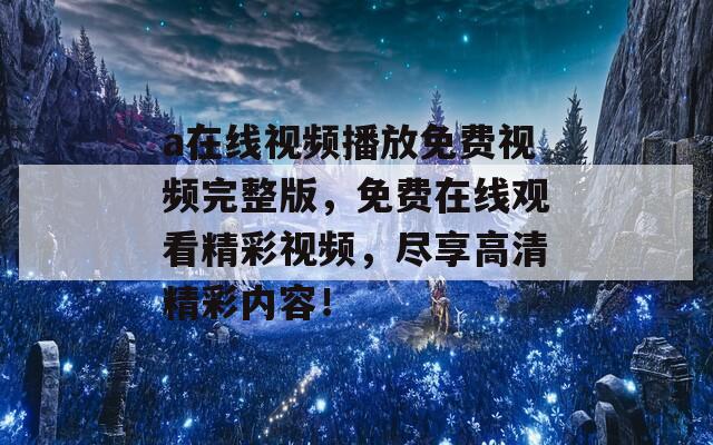 a在线视频播放免费视频完整版，免费在线观看精彩视频，尽享高清精彩内容！  第1张