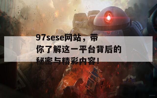 97sese网站，带你了解这一平台背后的秘密与精彩内容！  第1张