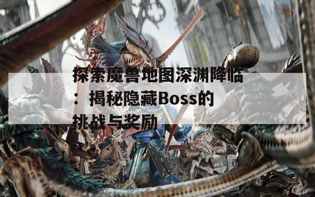 探索魔兽地图深渊降临：揭秘隐藏Boss的挑战与奖励