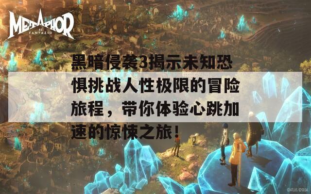 黑暗侵袭3揭示未知恐惧挑战人性极限的冒险旅程，带你体验心跳加速的惊悚之旅！