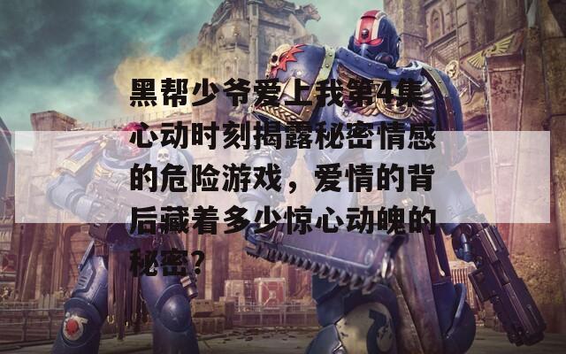 黑帮少爷爱上我第4集心动时刻揭露秘密情感的危险游戏，爱情的背后藏着多少惊心动魄的秘密？  第1张