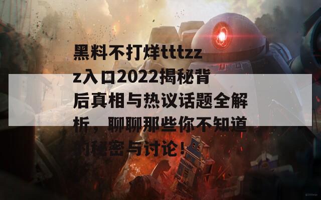 黑料不打烊tttzzz入口2022揭秘背后真相与热议话题全解析，聊聊那些你不知道的秘密与讨论！