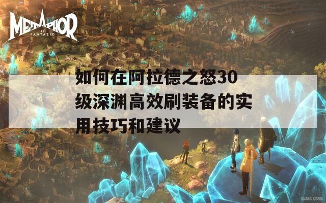 如何在阿拉德之怒30级深渊高效刷装备的实用技巧和建议