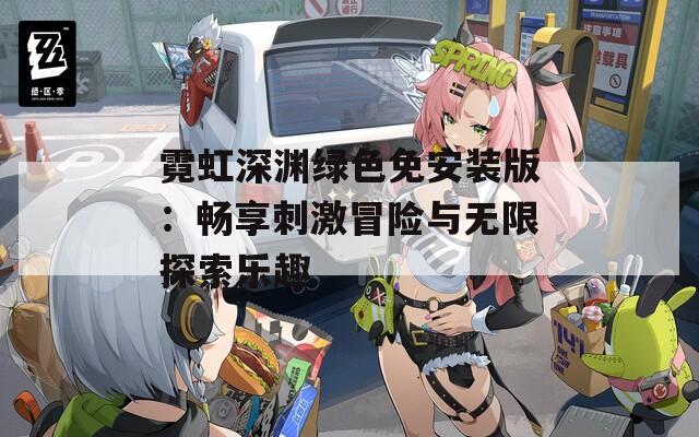 霓虹深渊绿色免安装版：畅享刺激冒险与无限探索乐趣