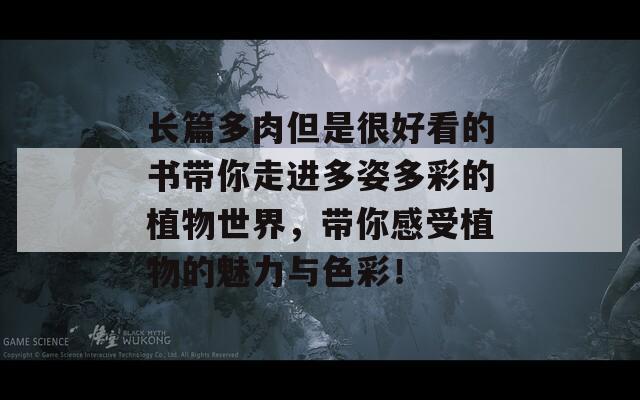 长篇多肉但是很好看的书带你走进多姿多彩的植物世界，带你感受植物的魅力与色彩！