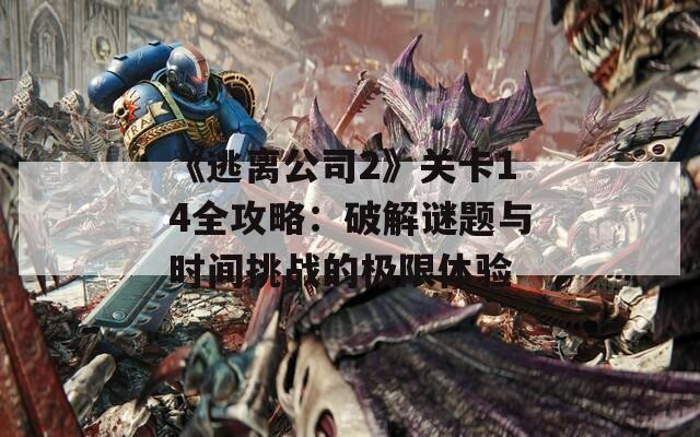 《逃离公司2》关卡14全攻略：破解谜题与时间挑战的极限体验  第1张