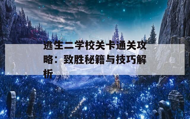 逃生二学校关卡通关攻略：致胜秘籍与技巧解析  第1张