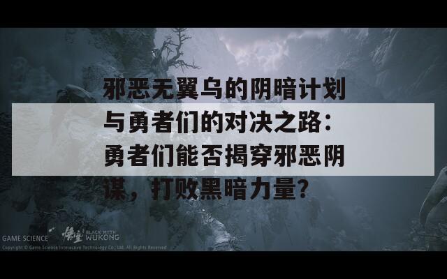 邪恶无翼乌的阴暗计划与勇者们的对决之路：勇者们能否揭穿邪恶阴谋，打败黑暗力量？