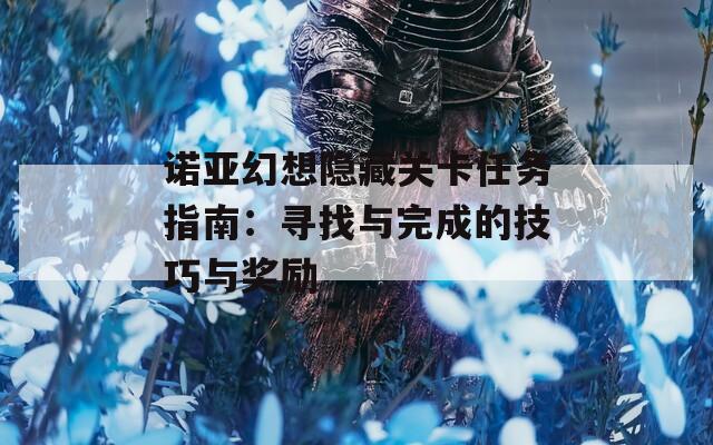 诺亚幻想隐藏关卡任务指南：寻找与完成的技巧与奖励