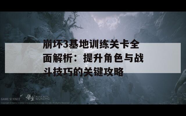 崩坏3基地训练关卡全面解析：提升角色与战斗技巧的关键攻略  第1张