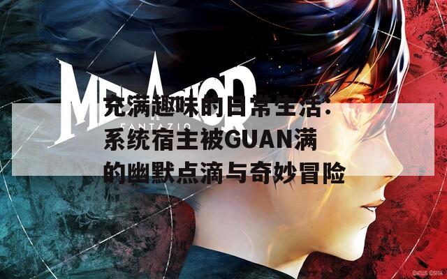 充满趣味的日常生活：系统宿主被GUAN满的幽默点滴与奇妙冒险