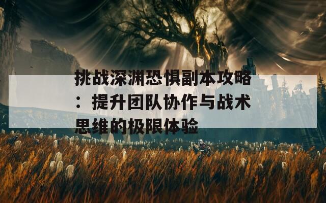 挑战深渊恐惧副本攻略：提升团队协作与战术思维的极限体验  第1张