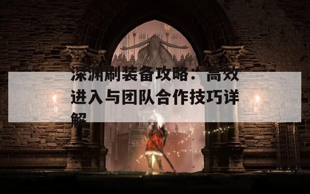 深渊刷装备攻略：高效进入与团队合作技巧详解