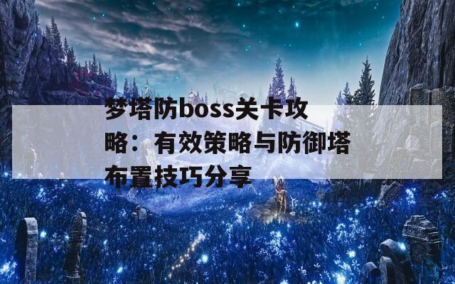 梦塔防boss关卡攻略：有效策略与防御塔布置技巧分享