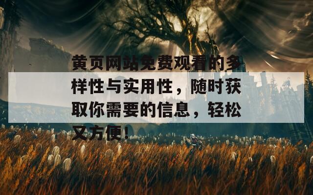 黄页网站免费观看的多样性与实用性，随时获取你需要的信息，轻松又方便！