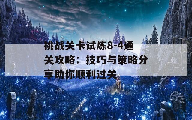 挑战关卡试炼8-4通关攻略：技巧与策略分享助你顺利过关