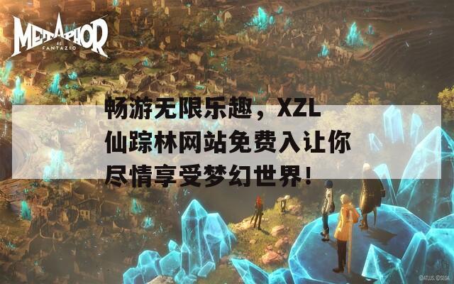 畅游无限乐趣，XZL仙踪林网站免费入让你尽情享受梦幻世界！