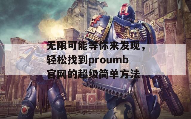 无限可能等你来发现，轻松找到proumb官网的超级简单方法