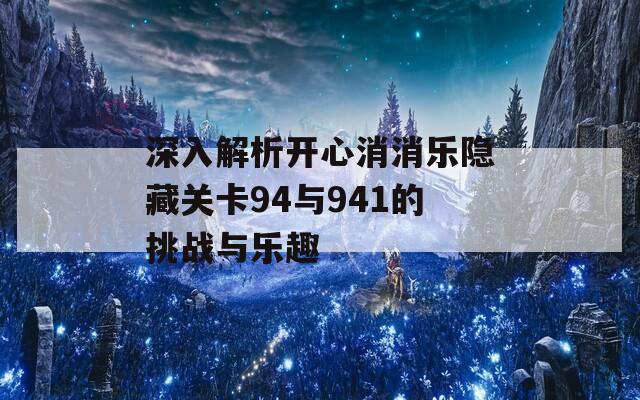 深入解析开心消消乐隐藏关卡94与941的挑战与乐趣