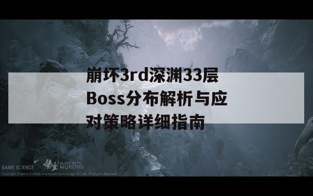 崩坏3rd深渊33层Boss分布解析与应对策略详细指南