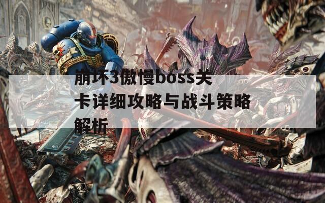 崩坏3傲慢boss关卡详细攻略与战斗策略解析