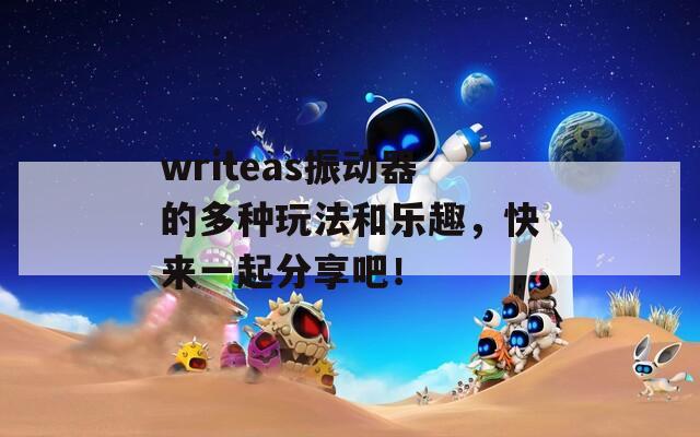 writeas振动器的多种玩法和乐趣，快来一起分享吧！  第1张