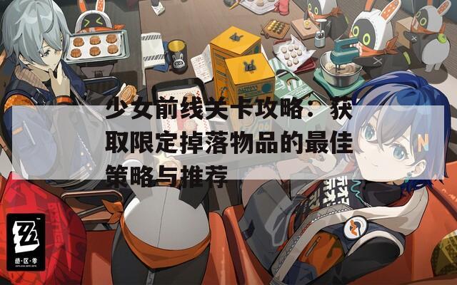 少女前线关卡攻略：获取限定掉落物品的最佳策略与推荐  第1张