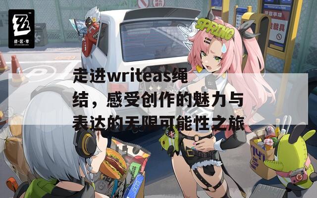 走进writeas绳结，感受创作的魅力与表达的无限可能性之旅