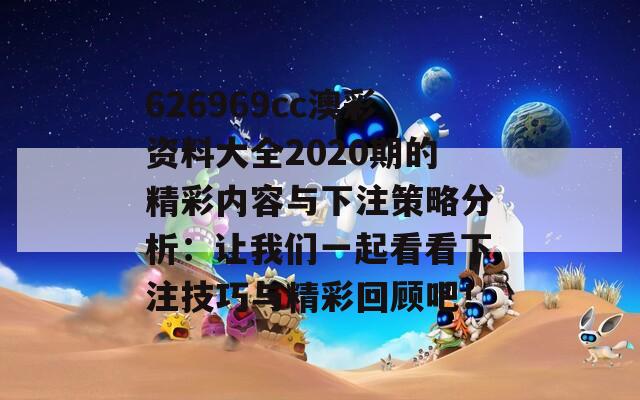 626969cc澳彩资料大全2020期的精彩内容与下注策略分析：让我们一起看看下注技巧与精彩回顾吧！