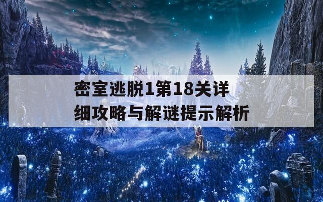 密室逃脱1第18关详细攻略与解谜提示解析