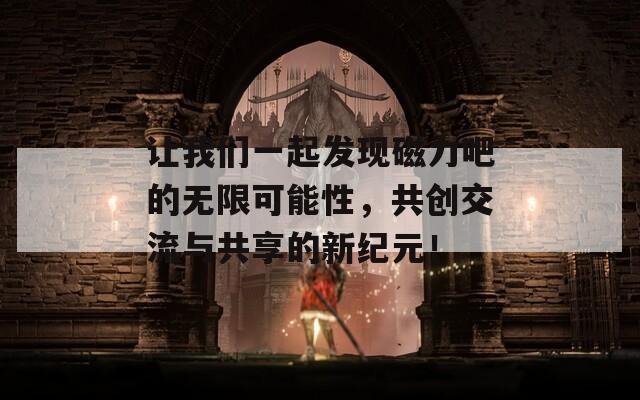 让我们一起发现磁力吧的无限可能性，共创交流与共享的新纪元！