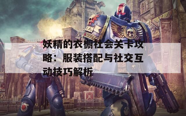 妖精的衣橱社会关卡攻略：服装搭配与社交互动技巧解析