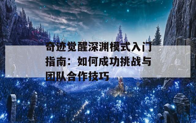 奇迹觉醒深渊模式入门指南：如何成功挑战与团队合作技巧