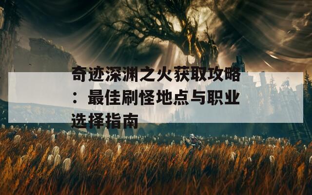 奇迹深渊之火获取攻略：最佳刷怪地点与职业选择指南  第1张